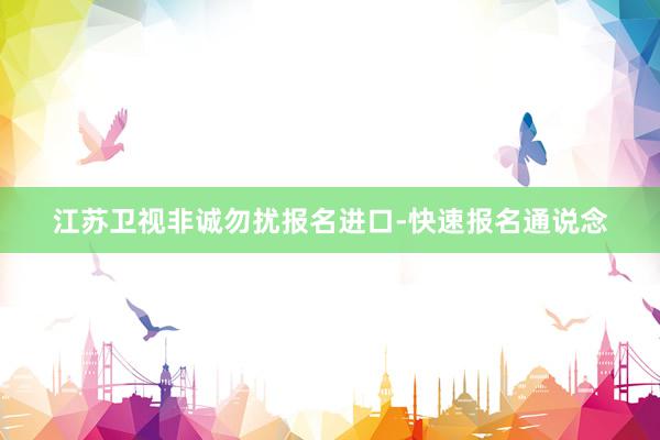 江苏卫视非诚勿扰报名进口-快速报名通说念