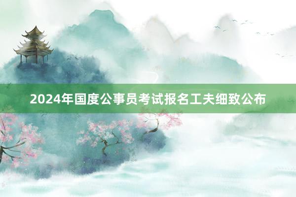 2024年国度公事员考试报名工夫细致公布
