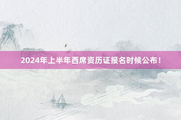 2024年上半年西席资历证报名时候公布！