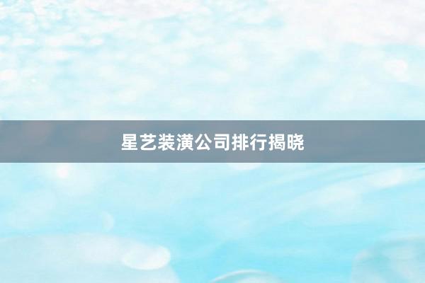 星艺装潢公司排行揭晓
