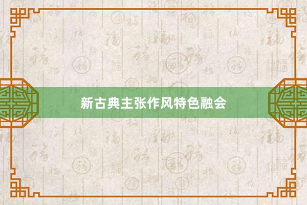 新古典主张作风特色融会