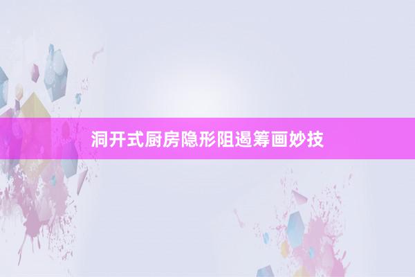 洞开式厨房隐形阻遏筹画妙技