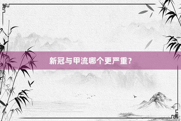 新冠与甲流哪个更严重？