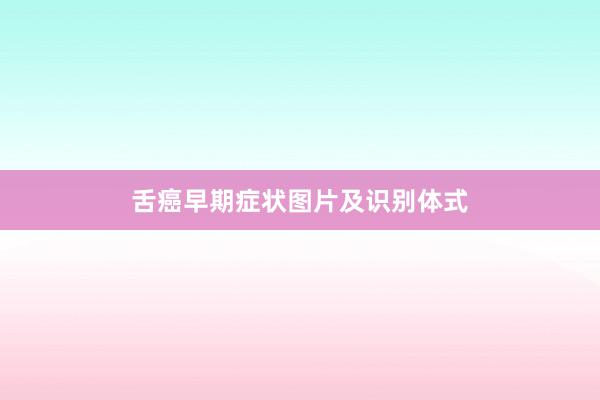 舌癌早期症状图片及识别体式