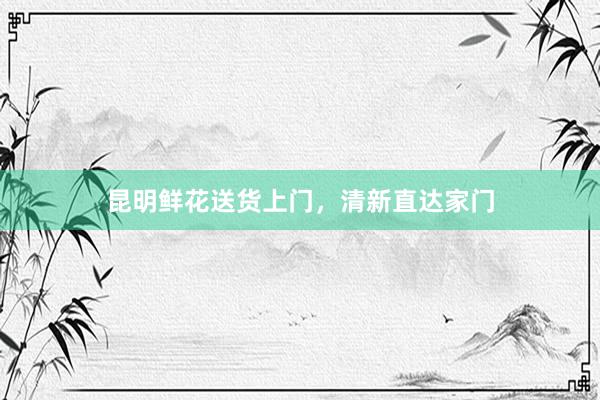 昆明鲜花送货上门，清新直达家门
