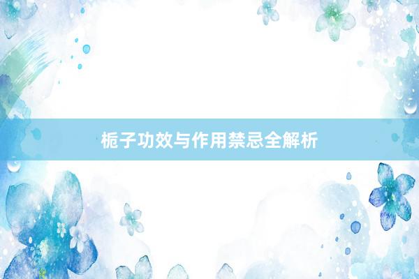 栀子功效与作用禁忌全解析