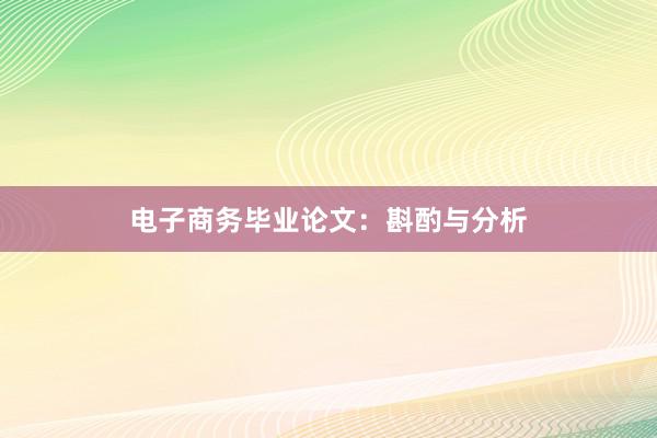 电子商务毕业论文：斟酌与分析